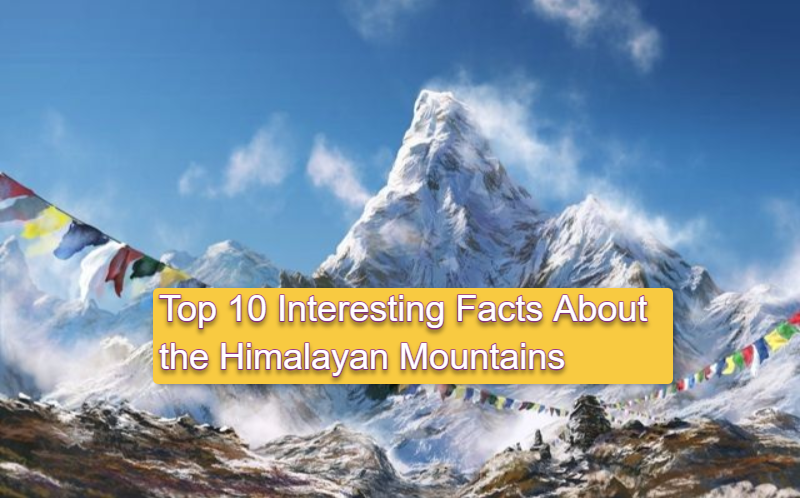 Discover the Top 10 Interesting Facts About the Himalayan Mountains